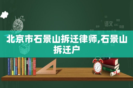 北京市石景山拆遷律師,石景山拆遷戶