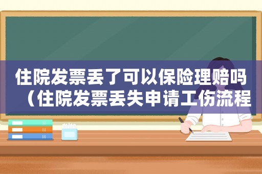 住院發(fā)票丟了可以保險理賠嗎（住院發(fā)票丟失申請工傷流程）