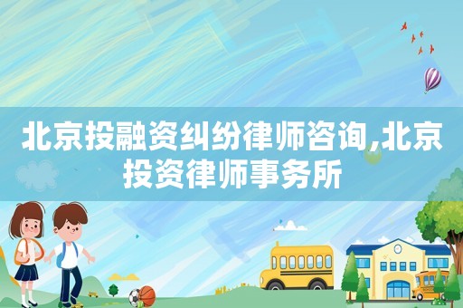 北京投融資糾紛律師咨詢,北京投資律師事務所