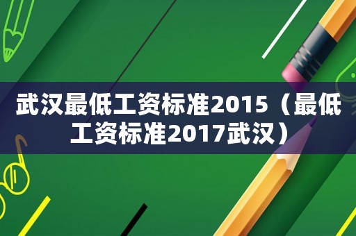 武漢最低工資標準2015（最低工資標準2017武漢）