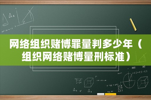 網絡組織賭博罪量判多少年（組織網絡賭博量刑標準）