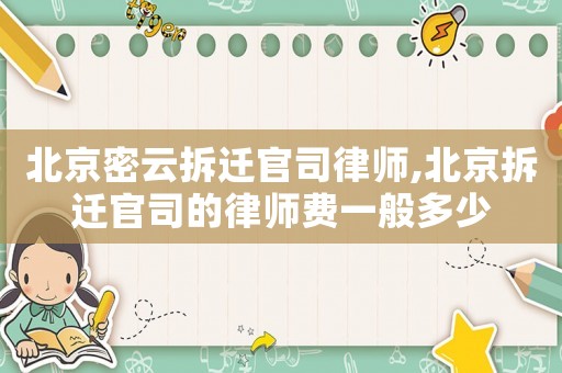 北京密云拆遷官司律師,北京拆遷官司的律師費一般多少