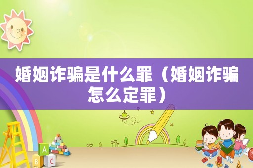 婚姻詐騙是什么罪（婚姻詐騙怎么定罪）