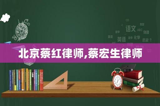 北京蔡紅律師,蔡宏生律師