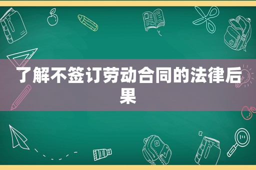 了解不簽訂勞動合同的法律后果