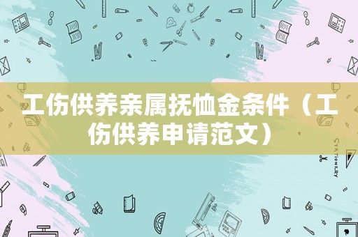 工傷供養(yǎng)親屬撫恤金條件（工傷供養(yǎng)申請范文）