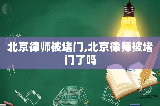 北京律師被堵門,北京律師被堵門了嗎
