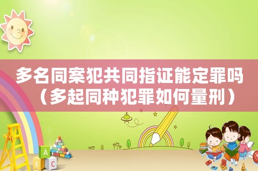 多名同案犯共同指證能定罪嗎（多起同種犯罪如何量刑）