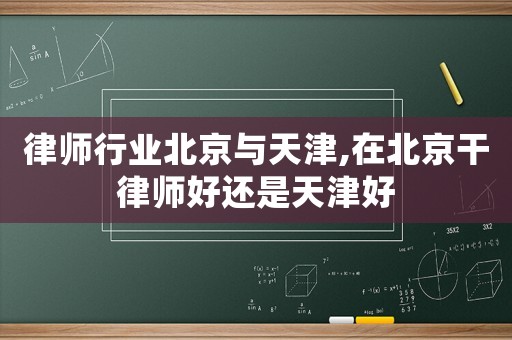 律師行業北京與天津,在北京干律師好還是天津好