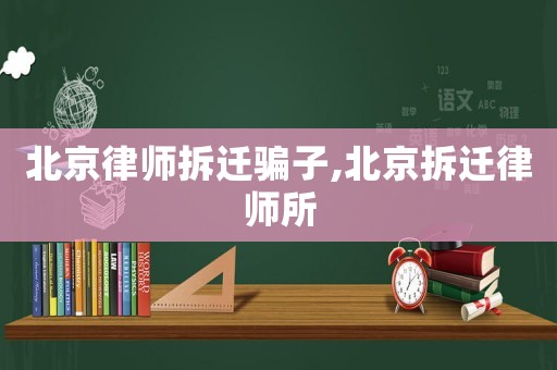 北京律師拆遷騙子,北京拆遷律師所
