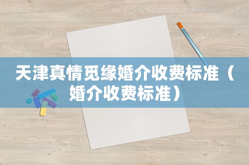 天津真情覓緣婚介收費標準（婚介收費標準）