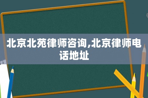 北京北苑律師咨詢,北京律師電話地址