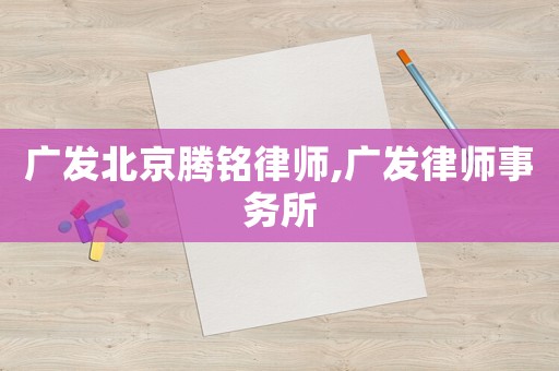 廣發北京騰銘律師,廣發律師事務所
