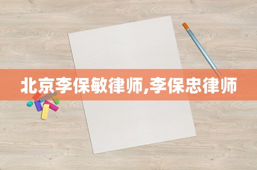 北京李保敏律師,李保忠律師
