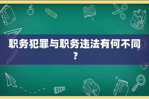 職務犯罪與職務違法有何不同？