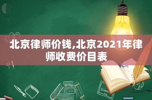 北京律師價錢,北京2021年律師收費價目表