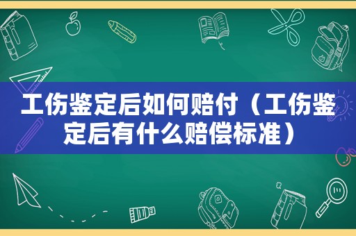 工傷鑒定后如何賠付（工傷鑒定后有什么賠償標準）