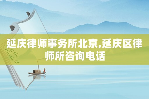 延慶律師事務(wù)所北京,延慶區(qū)律師所咨詢電話