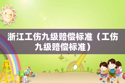 浙江工傷九級賠償標準（工傷九級賠償標準）