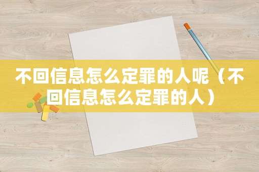 不回信息怎么定罪的人呢（不回信息怎么定罪的人）