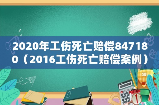 2020年工傷死亡賠償847180（2016工傷死亡賠償案例）