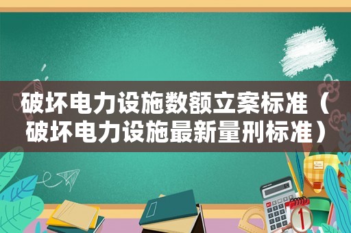 破壞電力設(shè)施數(shù)額立案標準（破壞電力設(shè)施最新量刑標準）
