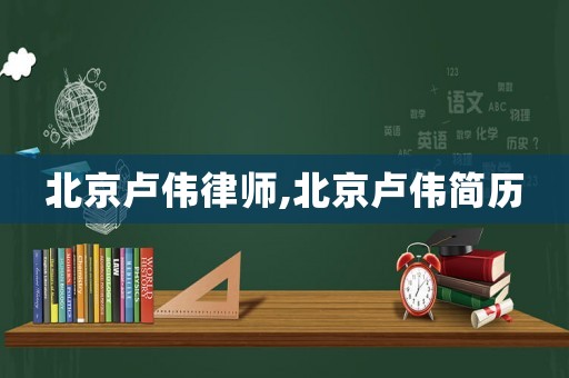 北京盧偉律師,北京盧偉簡歷