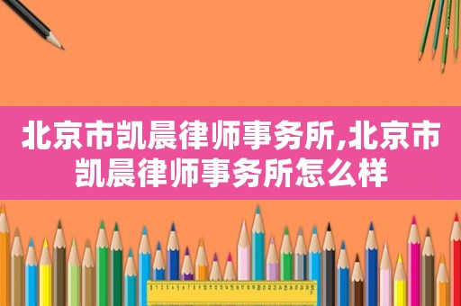 北京市凱晨律師事務所,北京市凱晨律師事務所怎么樣