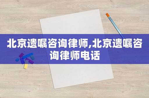 北京遺囑咨詢律師,北京遺囑咨詢律師電話