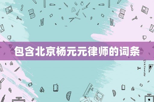包含北京楊元元律師的詞條
