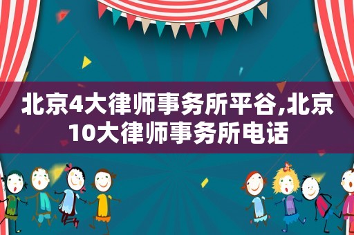 北京4大律師事務所平谷,北京10大律師事務所電話