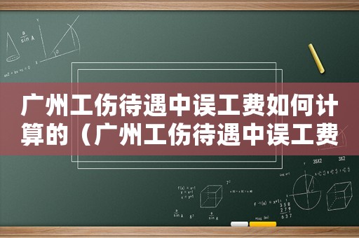 廣州工傷待遇中誤工費如何計算的（廣州工傷待遇中誤工費如何計算）