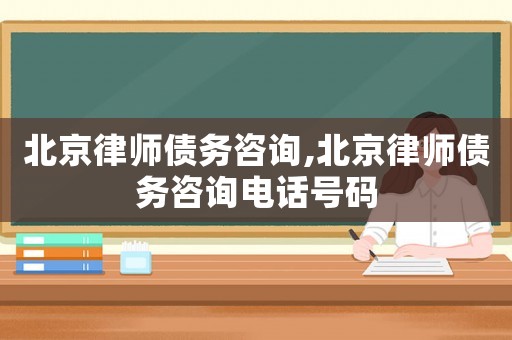 北京律師債務咨詢,北京律師債務咨詢電話號碼