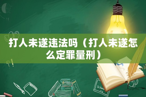 打人未遂違法嗎（打人未遂怎么定罪量刑）