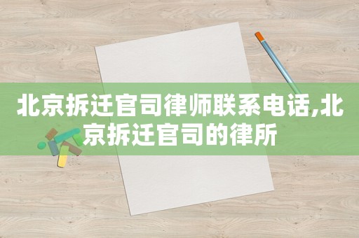 北京拆遷官司律師聯系電話,北京拆遷官司的律所