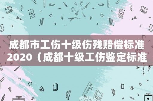 成都市工傷十級傷殘賠償標準2020（成都十級工傷鑒定標準2015）