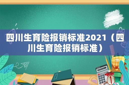 四川生育險報銷標準2021（四川生育險報銷標準）