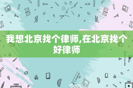 我想北京找個(gè)律師,在北京找個(gè)好律師