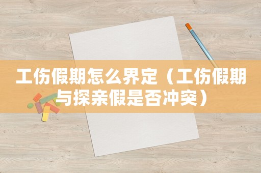 工傷假期怎么界定（工傷假期與探親假是否沖突）
