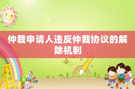 仲裁申請人違反仲裁協議的解除機制