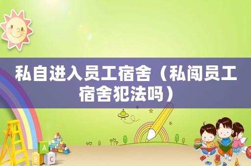 私自進入員工宿舍（私闖員工宿舍犯法嗎）