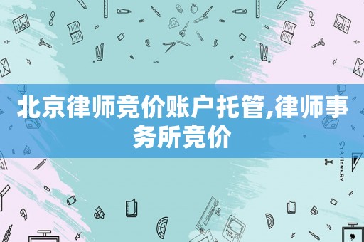 北京律師競價賬戶托管,律師事務所競價