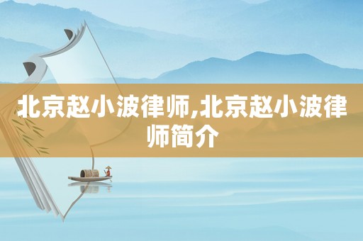 北京趙小波律師,北京趙小波律師簡(jiǎn)介