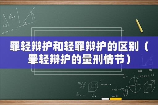 罪輕辯護(hù)和輕罪辯護(hù)的區(qū)別（罪輕辯護(hù)的量刑情節(jié)）