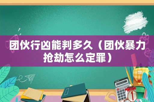 團(tuán)伙行兇能判多久（團(tuán)伙暴力搶劫怎么定罪）