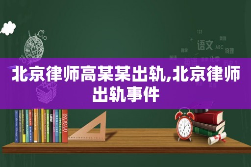 北京律師高某某出軌,北京律師出軌事件