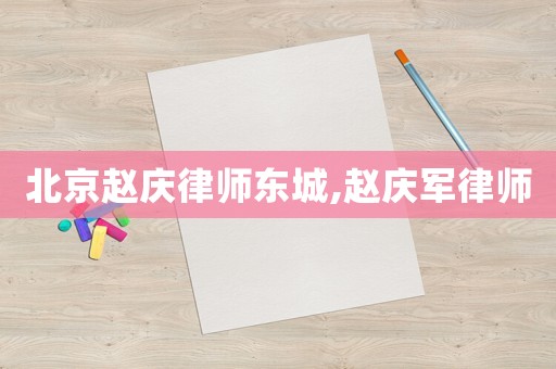 北京趙慶律師東城,趙慶軍律師