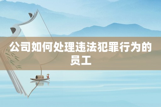 公司如何處理違法犯罪行為的員工