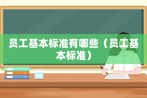 員工基本標(biāo)準(zhǔn)有哪些（員工基本標(biāo)準(zhǔn)）