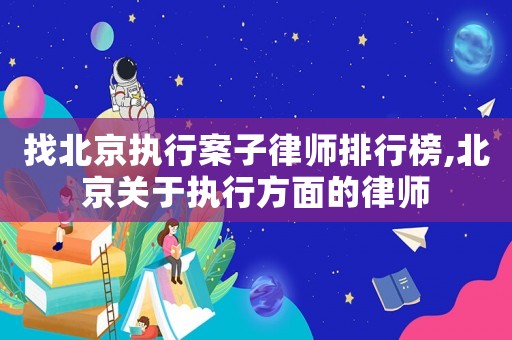 找北京執行案子律師排行榜,北京關于執行方面的律師